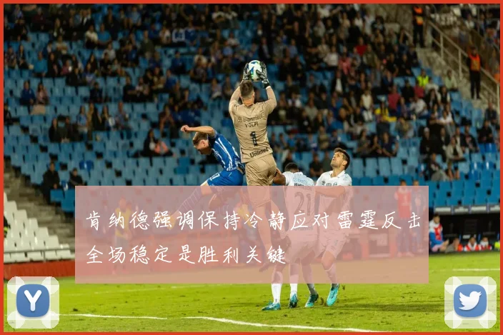肯纳德强调保持冷静应对雷霆反击全场稳定是胜利关键