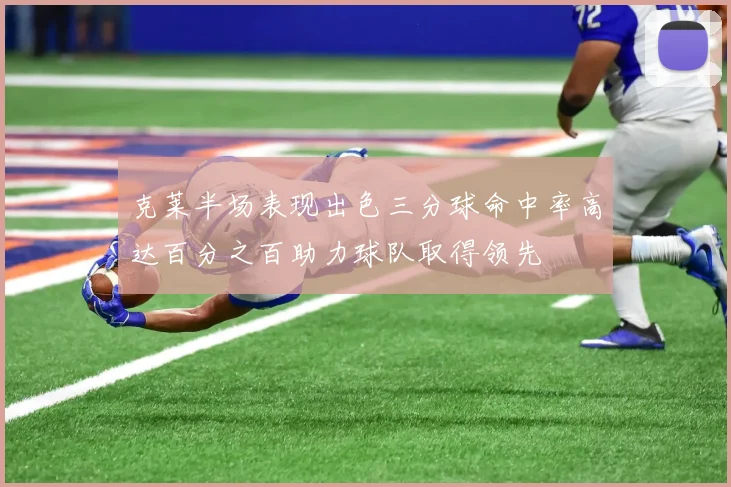 克莱半场表现出色三分球命中率高达百分之百助力球队取得领先