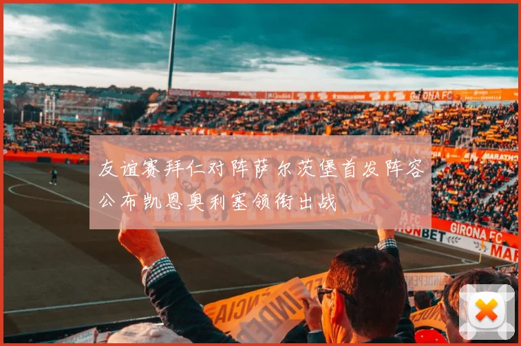 友谊赛拜仁对阵萨尔茨堡首发阵容公布凯恩奥利塞领衔出战