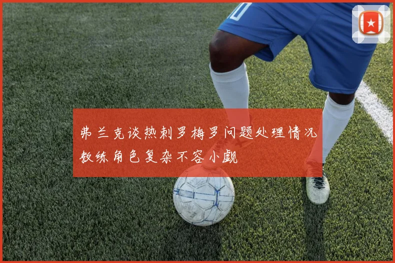 弗兰克谈热刺罗梅罗问题处理情况教练角色复杂不容小觑