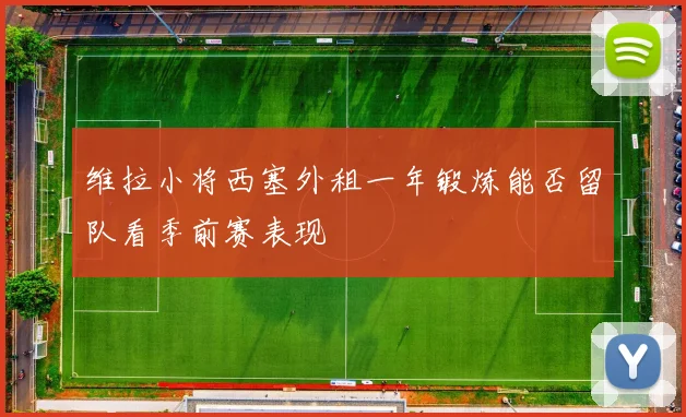 维拉小将西塞外租一年锻炼能否留队看季前赛表现