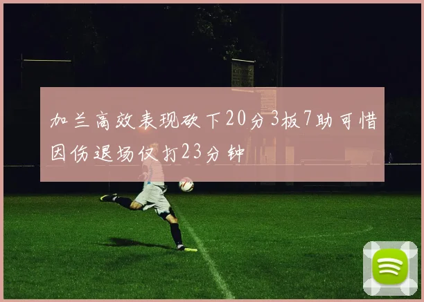 加兰高效表现砍下20分3板7助可惜因伤退场仅打23分钟