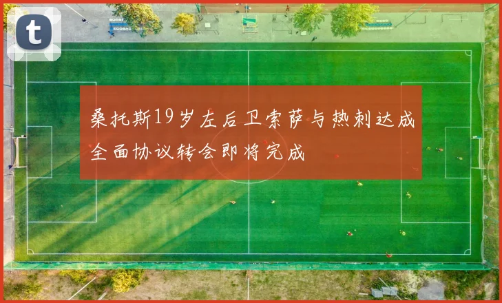 桑托斯19岁左后卫索萨与热刺达成全面协议转会即将完成