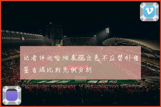 记者评论哈珀表现出色不应替补借鉴吉诺比利先例分析