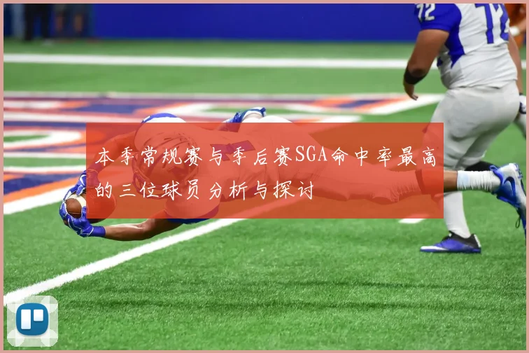 本季常规赛与季后赛SGA命中率最高的三位球员分析与探讨