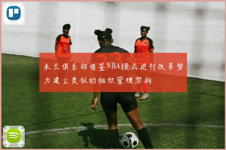 米兰俱乐部借鉴NBA模式进行改革努力建立类似的组织管理架构
