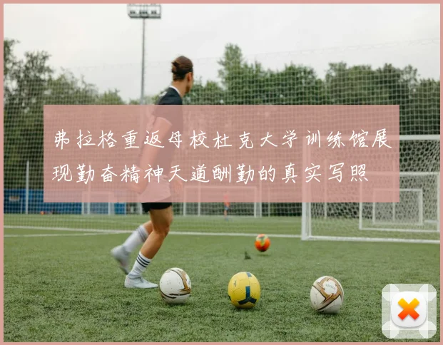 弗拉格重返母校杜克大学训练馆展现勤奋精神天道酬勤的真实写照