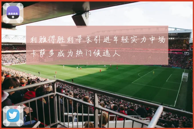 利雅得胜利寻求引进年轻实力中场卡萨多成为热门候选人